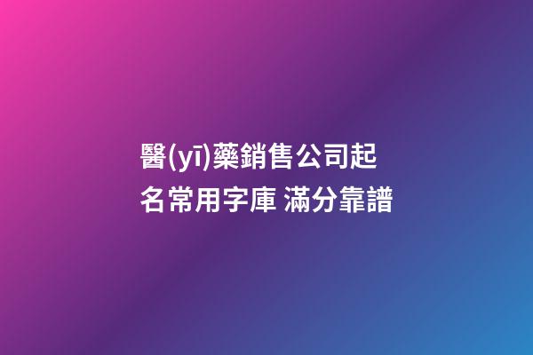 醫(yī)藥銷售公司起名常用字庫 滿分靠譜-第1張-公司起名-玄機派